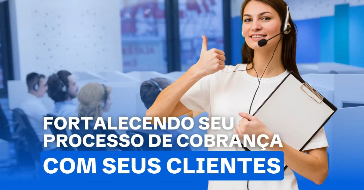 Executando um Processo de Cobrança e Fortalecendo Relacionamentos: Como Fazer?